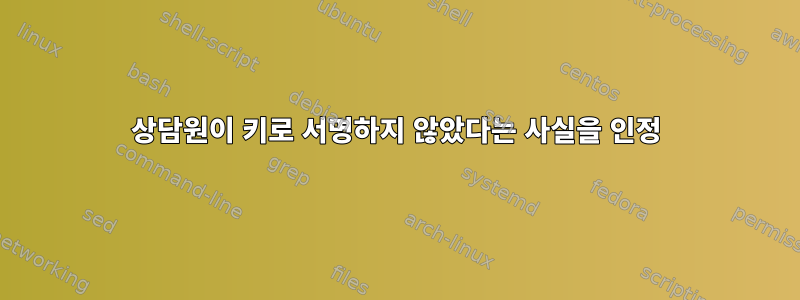 상담원이 키로 서명하지 않았다는 사실을 인정