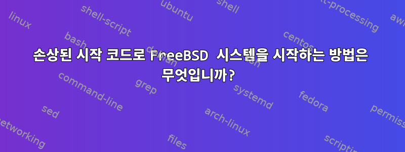 손상된 시작 코드로 FreeBSD 시스템을 시작하는 방법은 무엇입니까?