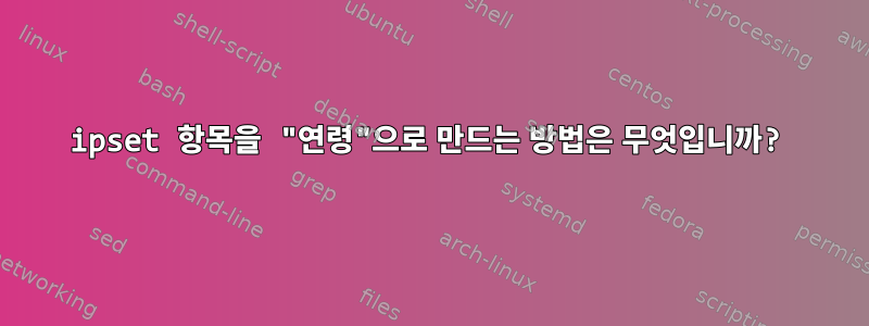 ipset 항목을 "연령"으로 만드는 방법은 무엇입니까?