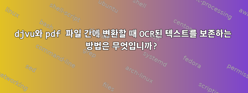 djvu와 pdf 파일 간에 변환할 때 OCR된 텍스트를 보존하는 방법은 무엇입니까?