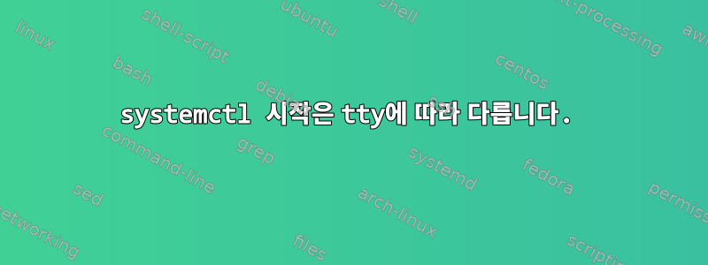 systemctl 시작은 tty에 따라 다릅니다.