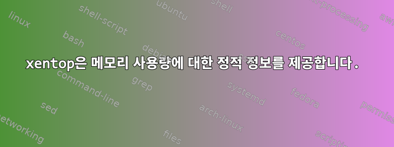 xentop은 메모리 사용량에 대한 정적 정보를 제공합니다.