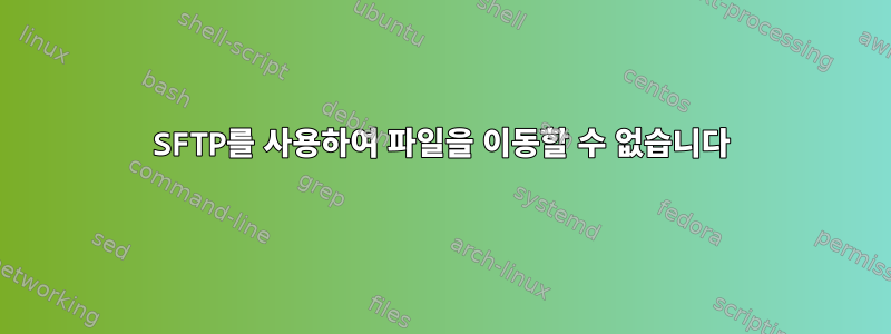 SFTP를 사용하여 파일을 이동할 수 없습니다