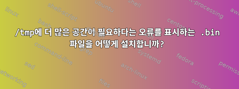 /tmp에 더 많은 공간이 필요하다는 오류를 표시하는 .bin 파일을 어떻게 설치합니까?