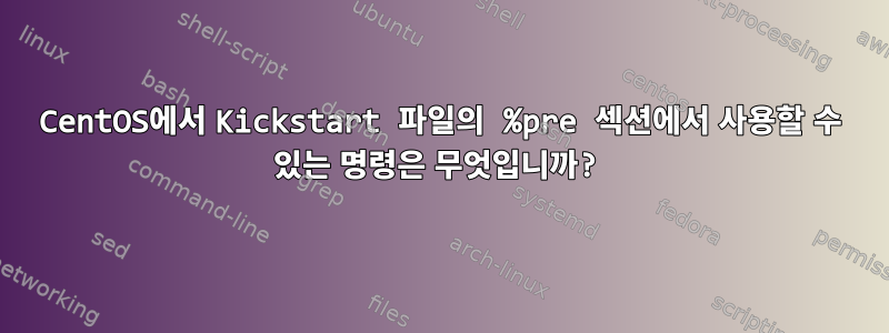 CentOS에서 Kickstart 파일의 %pre 섹션에서 사용할 수 있는 명령은 무엇입니까?