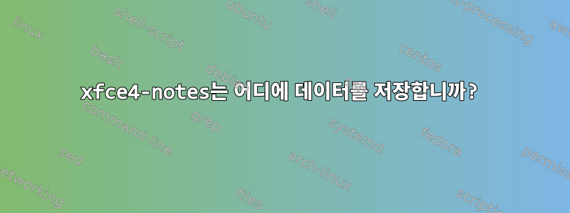 xfce4-notes는 어디에 데이터를 저장합니까?