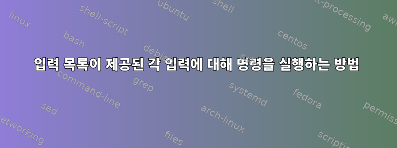 입력 목록이 제공된 각 입력에 대해 명령을 실행하는 방법