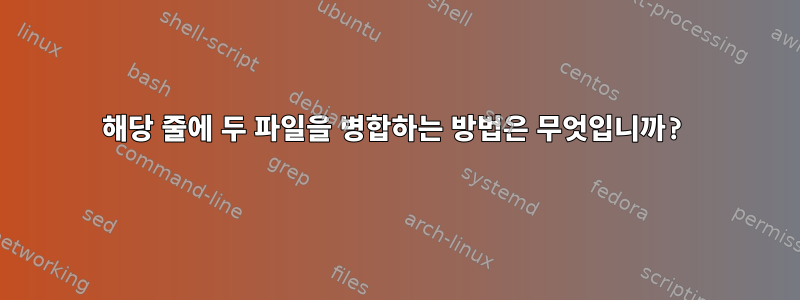 해당 줄에 두 파일을 병합하는 방법은 무엇입니까?