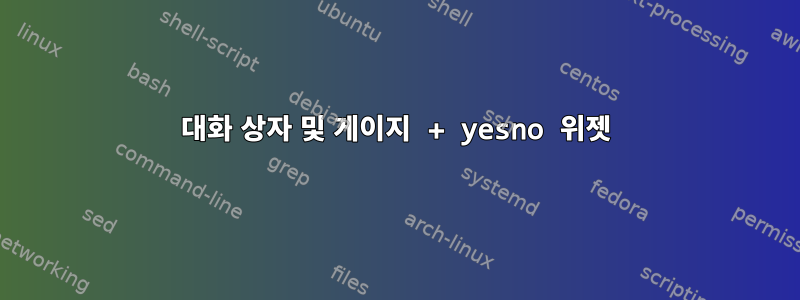 대화 상자 및 게이지 + yesno 위젯