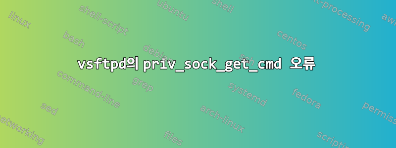 vsftpd의 priv_sock_get_cmd 오류