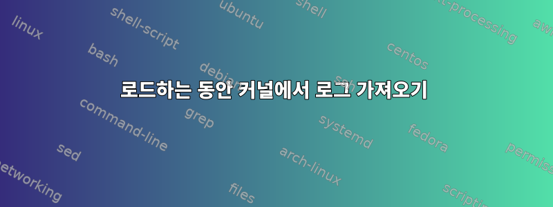 로드하는 동안 커널에서 로그 가져오기