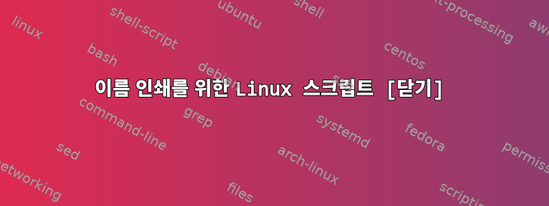 이름 인쇄를 위한 Linux 스크립트 [닫기]