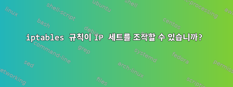 iptables 규칙이 IP 세트를 조작할 수 있습니까?