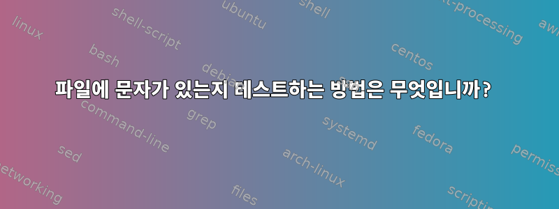 파일에 문자가 있는지 테스트하는 방법은 무엇입니까?