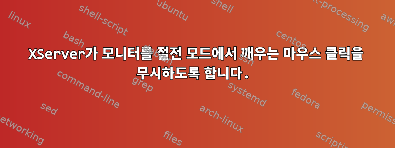 XServer가 모니터를 절전 모드에서 깨우는 마우스 클릭을 무시하도록 합니다.