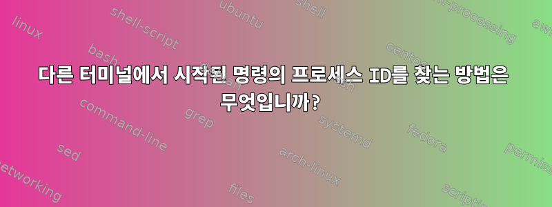 다른 터미널에서 시작된 명령의 프로세스 ID를 찾는 방법은 무엇입니까?