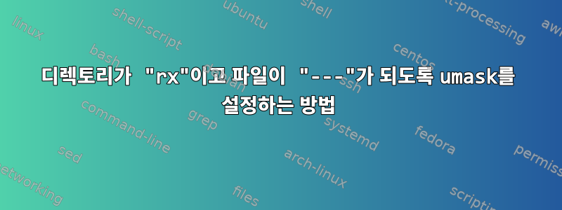 디렉토리가 "rx"이고 파일이 "---"가 되도록 umask를 설정하는 방법