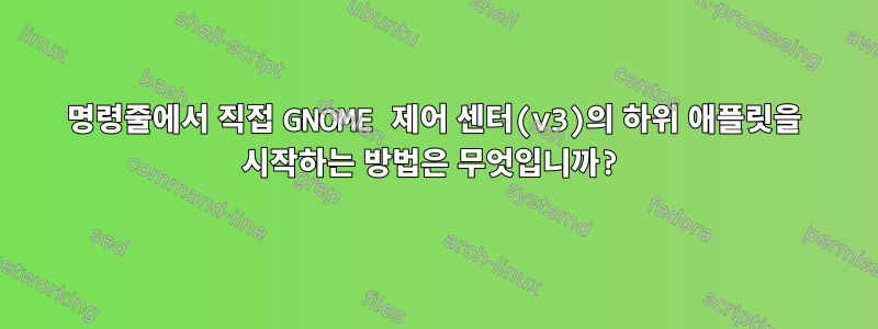 명령줄에서 직접 GNOME 제어 센터(v3)의 하위 애플릿을 시작하는 방법은 무엇입니까?