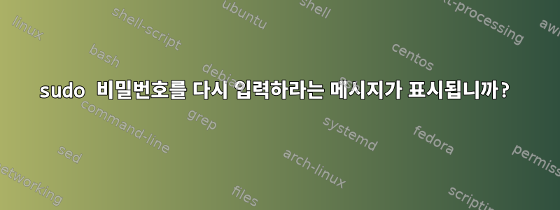 sudo 비밀번호를 다시 입력하라는 메시지가 표시됩니까?