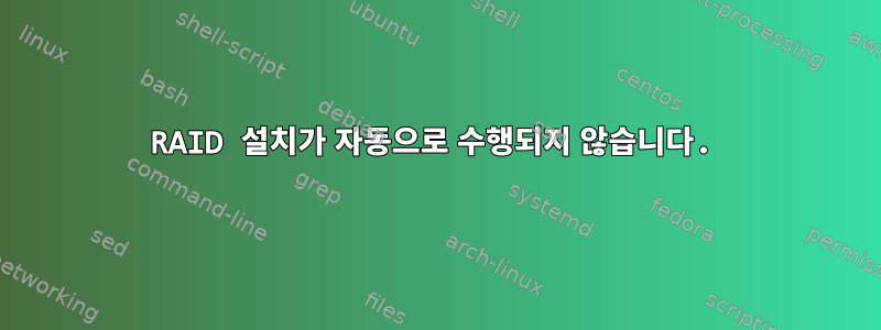 RAID 설치가 자동으로 수행되지 않습니다.