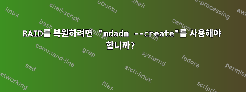 RAID를 복원하려면 "mdadm --create"를 사용해야 합니까?