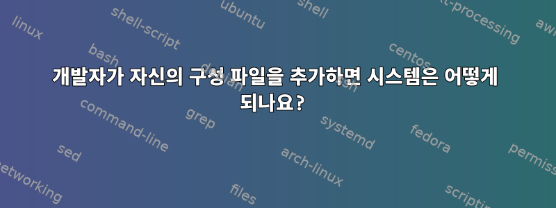 개발자가 자신의 구성 파일을 추가하면 시스템은 어떻게 되나요?