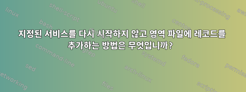 지정된 서비스를 다시 시작하지 않고 영역 파일에 레코드를 추가하는 방법은 무엇입니까?