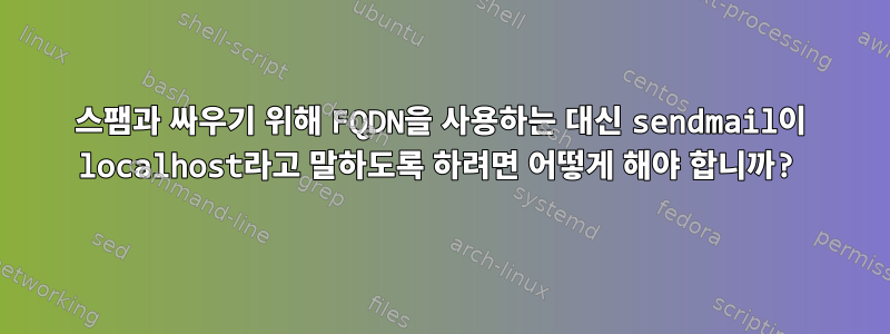 스팸과 싸우기 위해 FQDN을 사용하는 대신 sendmail이 localhost라고 말하도록 하려면 어떻게 해야 합니까?