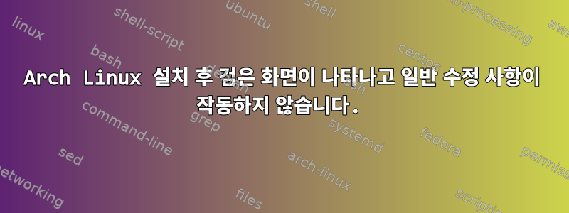 Arch Linux 설치 후 검은 화면이 나타나고 일반 수정 사항이 작동하지 않습니다.