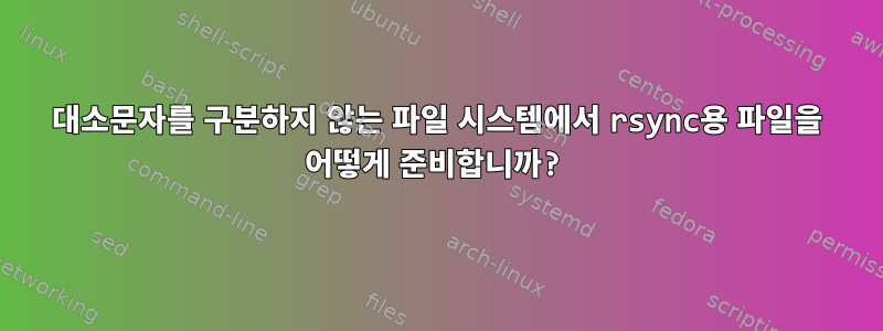 대소문자를 구분하지 않는 파일 시스템에서 rsync용 파일을 어떻게 준비합니까?