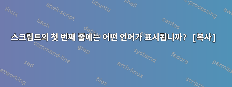 스크립트의 첫 번째 줄에는 어떤 언어가 표시됩니까? [복사]