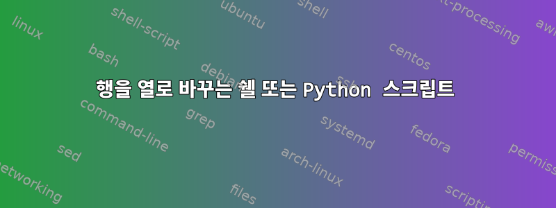 행을 열로 바꾸는 쉘 또는 Python 스크립트