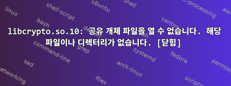 libcrypto.so.10: 공유 개체 파일을 열 수 없습니다. 해당 파일이나 디렉터리가 없습니다. [닫힘]