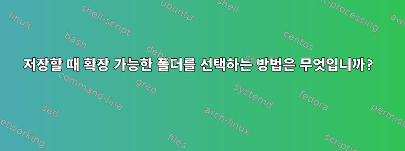 저장할 때 확장 가능한 폴더를 선택하는 방법은 무엇입니까?