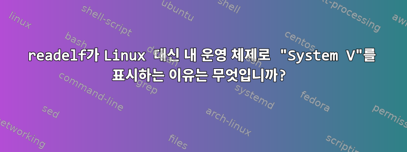 readelf가 Linux 대신 내 운영 체제로 "System V"를 표시하는 이유는 무엇입니까?