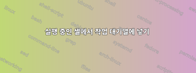 실행 중인 셸에서 작업 대기열에 넣기