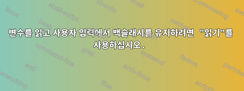 변수를 읽고 사용자 입력에서 백슬래시를 유지하려면 "읽기"를 사용하십시오.