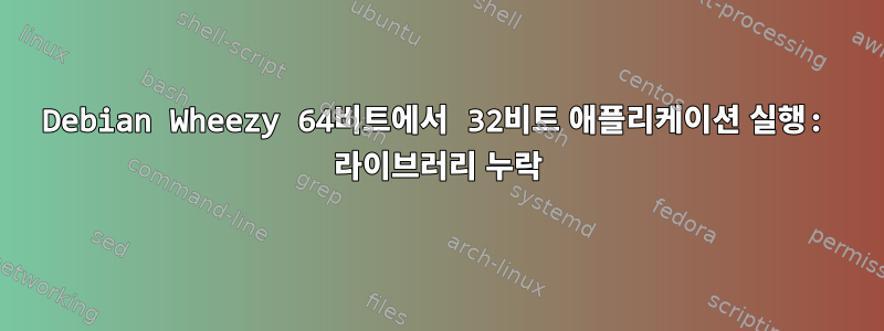 Debian Wheezy 64비트에서 32비트 애플리케이션 실행: 라이브러리 누락