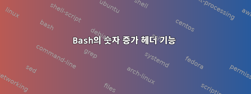 Bash의 숫자 증가 헤더 기능