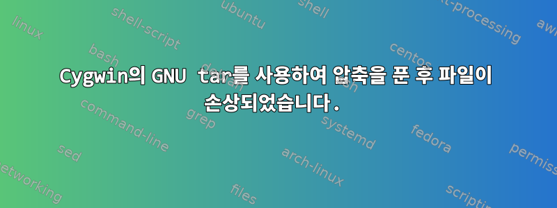 Cygwin의 GNU tar를 사용하여 압축을 푼 후 파일이 손상되었습니다.