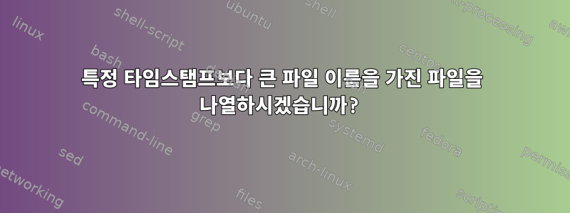 특정 타임스탬프보다 큰 파일 이름을 가진 파일을 나열하시겠습니까?