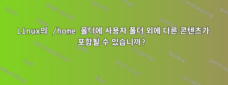 Linux의 /home 폴더에 사용자 폴더 외에 다른 콘텐츠가 포함될 수 있습니까?