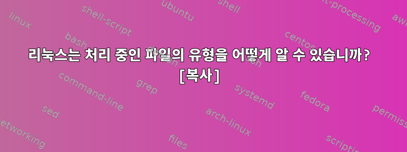 리눅스는 처리 중인 파일의 유형을 어떻게 알 수 있습니까? [복사]