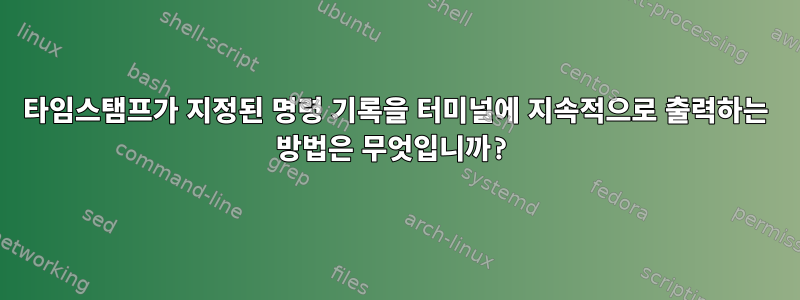 타임스탬프가 지정된 명령 기록을 터미널에 지속적으로 출력하는 방법은 무엇입니까?