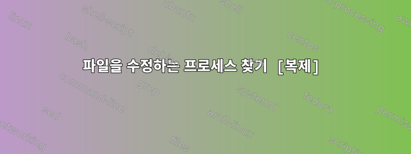 파일을 수정하는 프로세스 찾기 [복제]