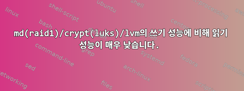 md(raid1)/crypt(luks)/lvm의 쓰기 성능에 비해 읽기 성능이 매우 낮습니다.