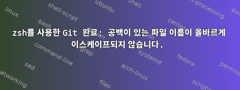 zsh를 사용한 Git 완료: 공백이 있는 파일 이름이 올바르게 이스케이프되지 않습니다.