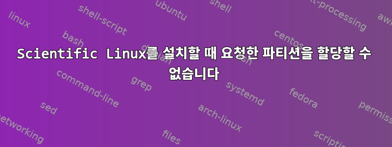 Scientific Linux를 설치할 때 요청한 파티션을 할당할 수 없습니다