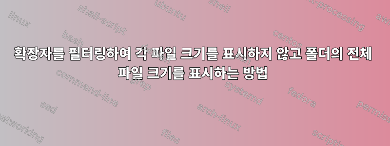 확장자를 필터링하여 각 파일 크기를 표시하지 않고 폴더의 전체 파일 크기를 표시하는 방법