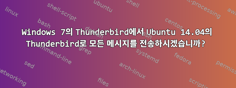 Windows 7의 Thunderbird에서 Ubuntu 14.04의 Thunderbird로 모든 메시지를 전송하시겠습니까?